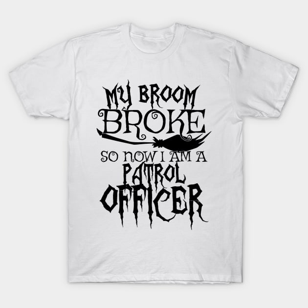 My Broom Broke So Now I Am A Patrol Officer - Halloween Tee T-Shirt by theodoros20